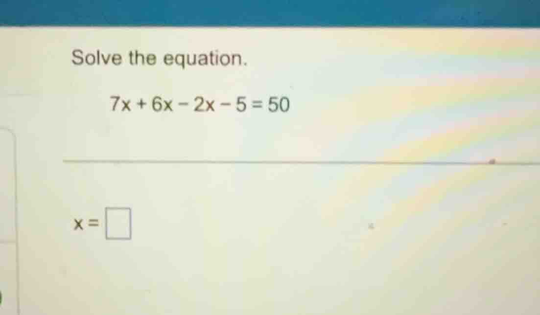 solve the equation. 7x + 6x - 2x - 5 = 50 x = \\square