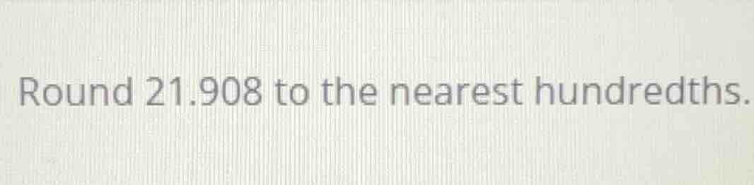 round 21.908 to the nearest hundredths.