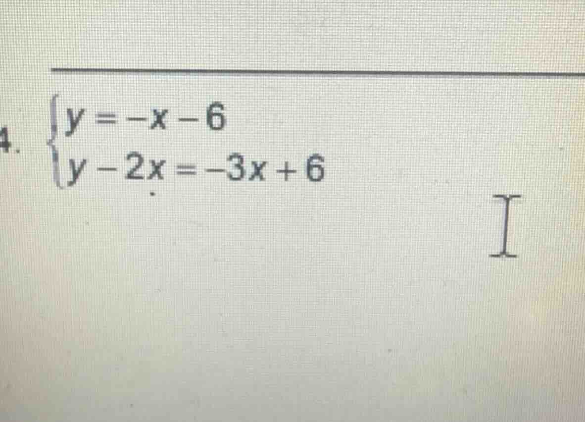 4. \\begin{cases} y = -x - 6 \\\\ y - 2x = -3x + 6 \\end{cases}