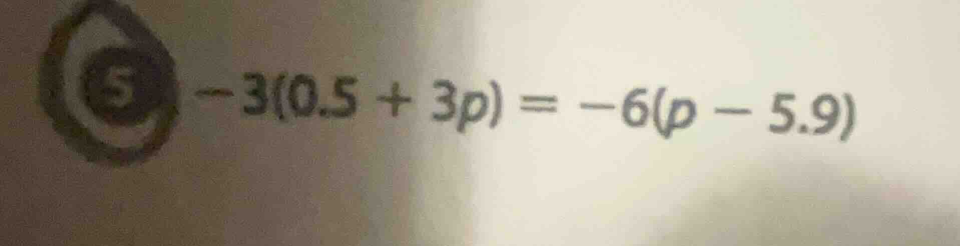 5 -3(0.5 + 3p) = -6(p - 5.9)
