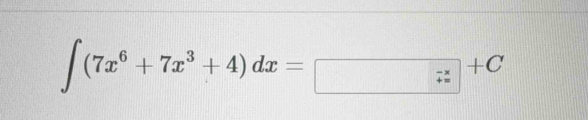 int (7x^{6} + 7x^{3} + 4) dx = \boxed{} + c