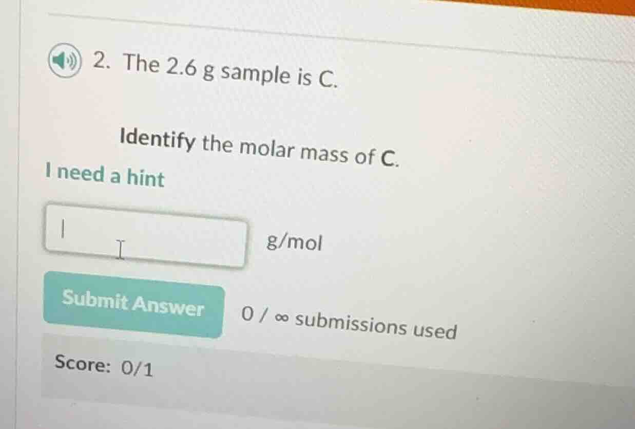 2. the 2.6 g sample is c. identify the molar mass of c. i need a hint g…