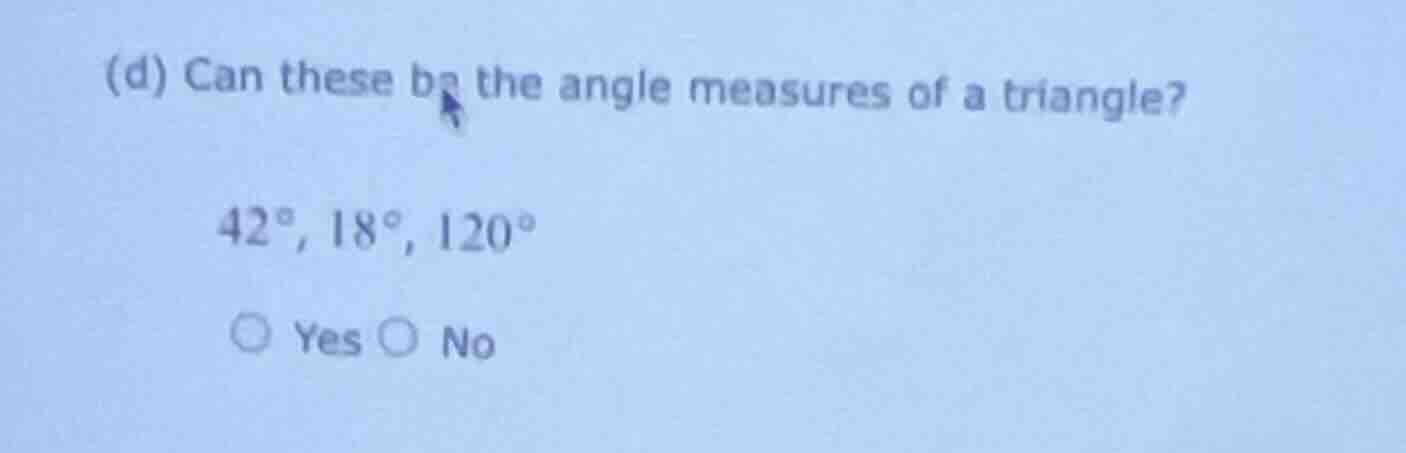 (d) can these be the angle measures of a triangle? 42°, 18°, 120° ○ yes…