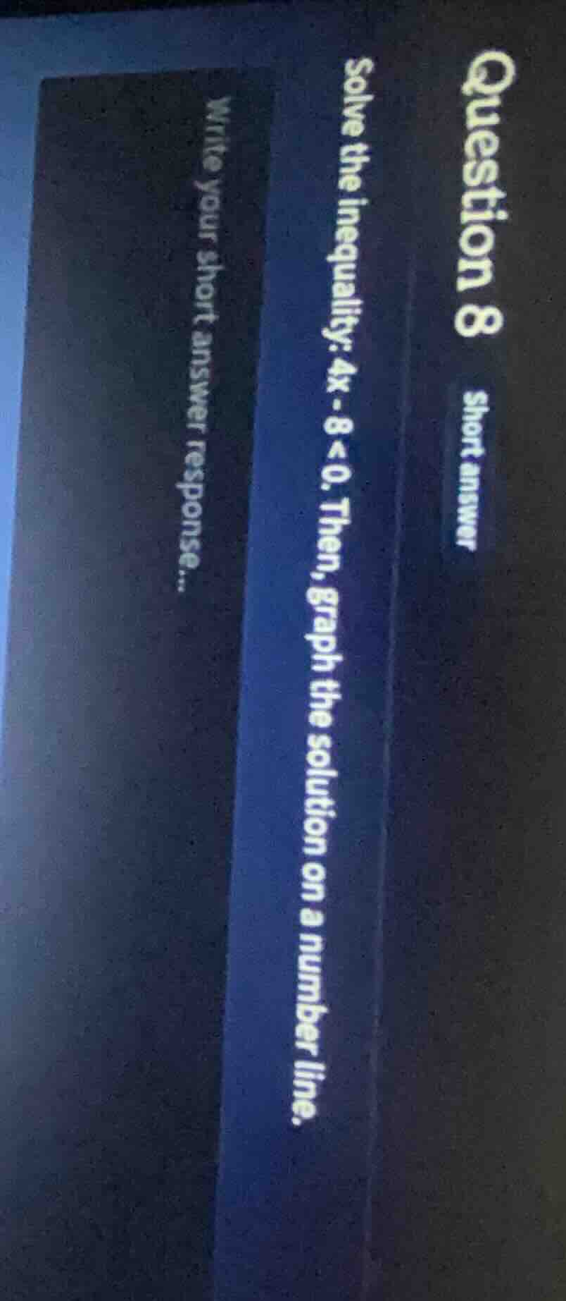 question 8 short answer solve the inequality: 4x - 8 < 0. then, graph t…