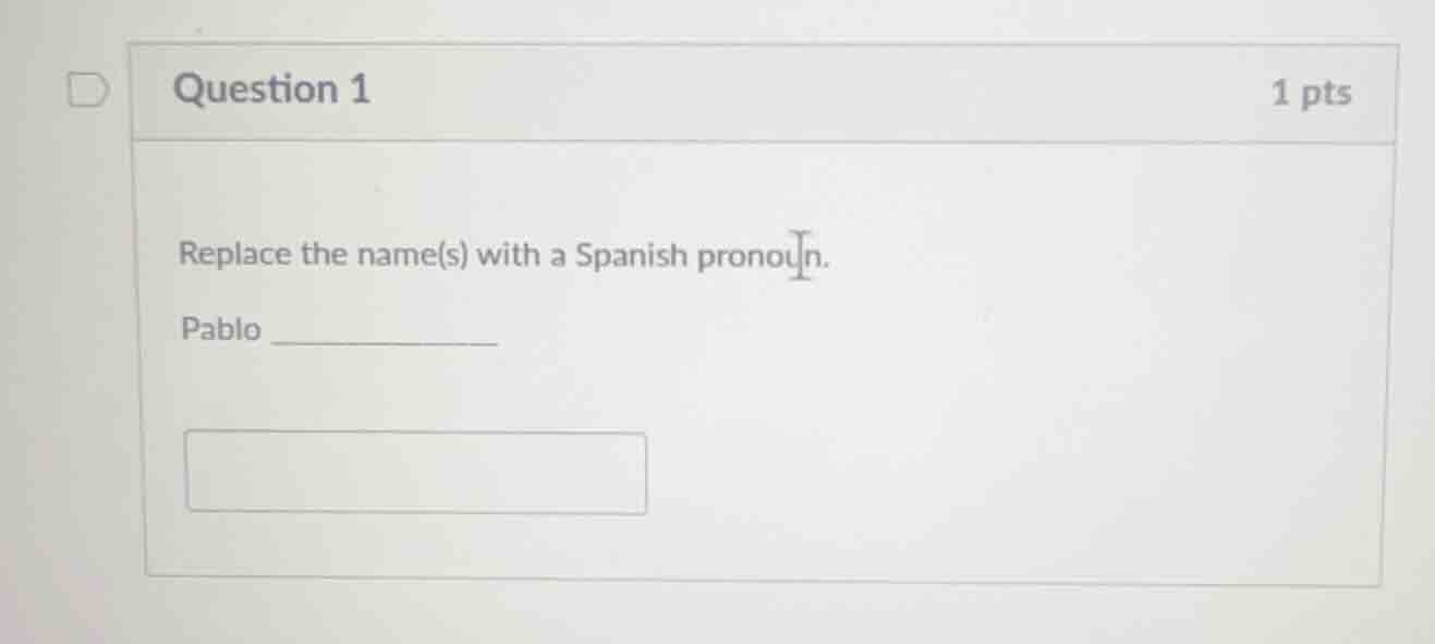 question 1 1 pts replace the name(s) with a spanish pronoun. pablo ____…