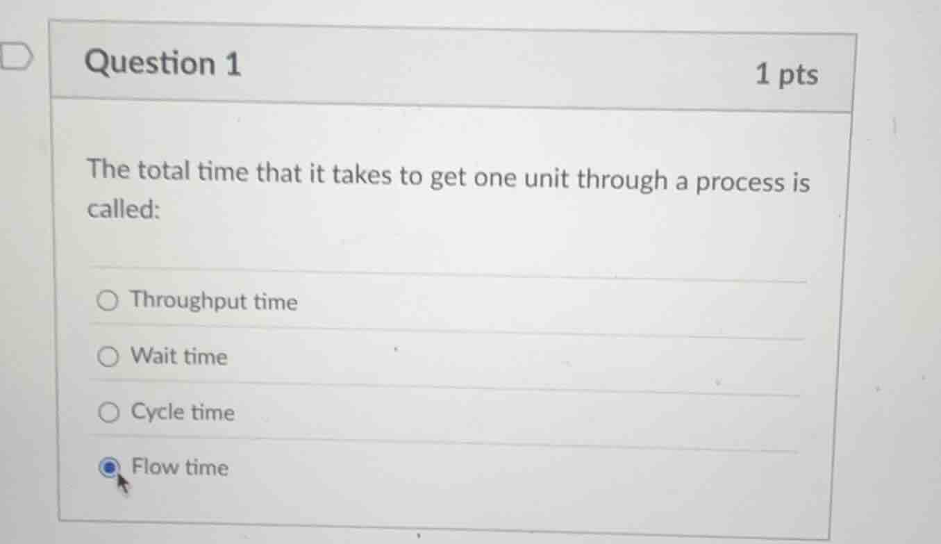 question 1 1 pts the total time that it takes to get one unit through a…
