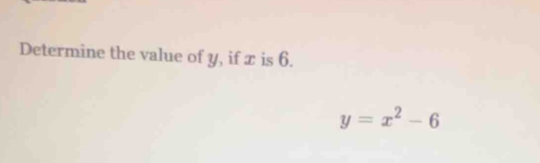 determine the value of y, if x is 6. y = x² - 6