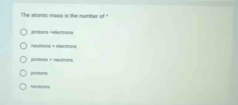 the atomic mass is the number of * protons + electrons neutrons + elect…