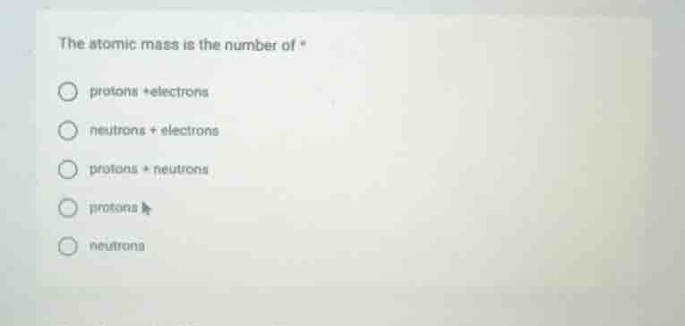 the atomic mass is the number of * protons +electrons neutrons + electr…