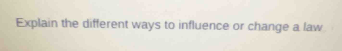 explain the different ways to influence or change a law