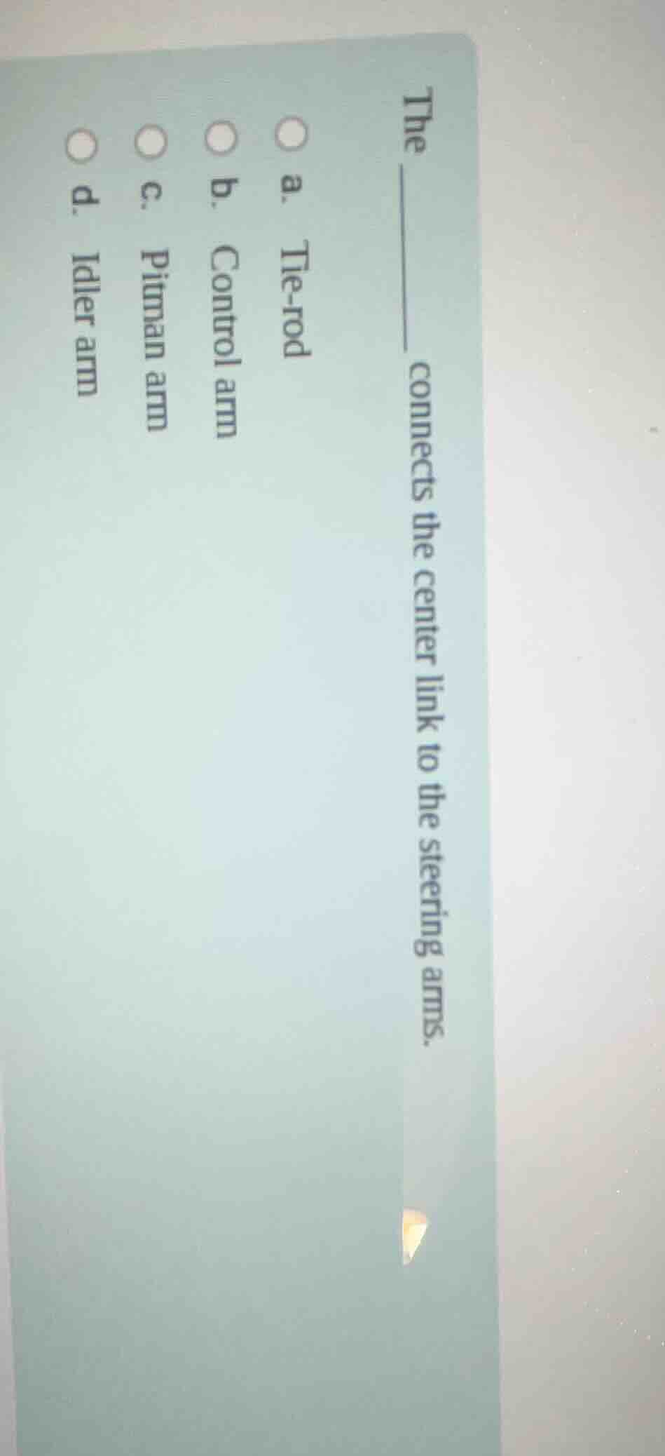 the _____ connects the center link to the steering arms. a. tie - rod b…
