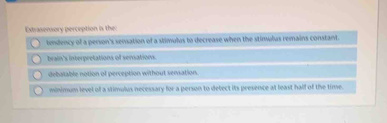 extrasensory perception is the: tendency of a persons sensation of a st…