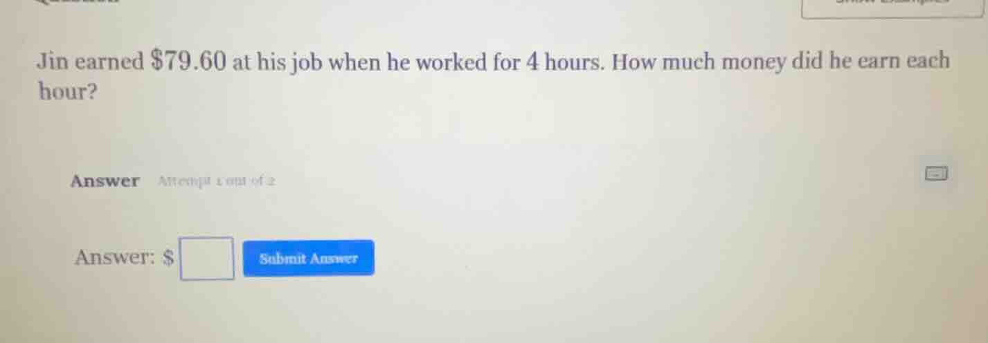 jin earned $79.60 at his job when he worked for 4 hours. how much money…