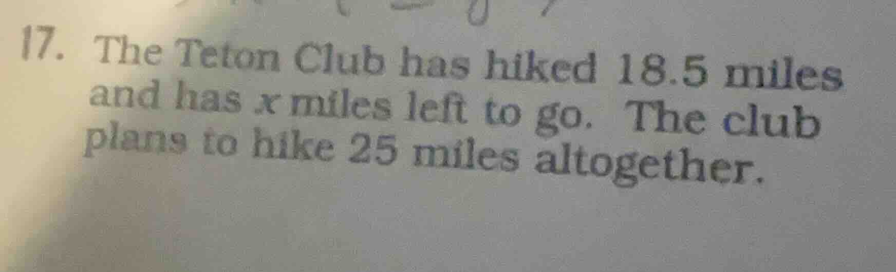 17. the teton club has hiked 18.5 miles and has x miles left to go. the…