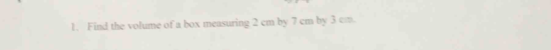 1. find the volume of a box measuring 2 cm by 7 cm by 3 cm.