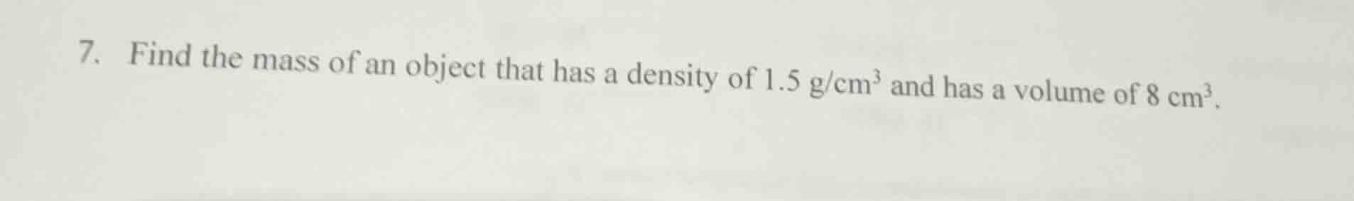 7. find the mass of an object that has a density of 1.5 g/cm³ and has a…