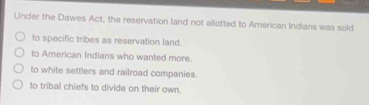 under the dawes act, the reservation land not allotted to american indi…