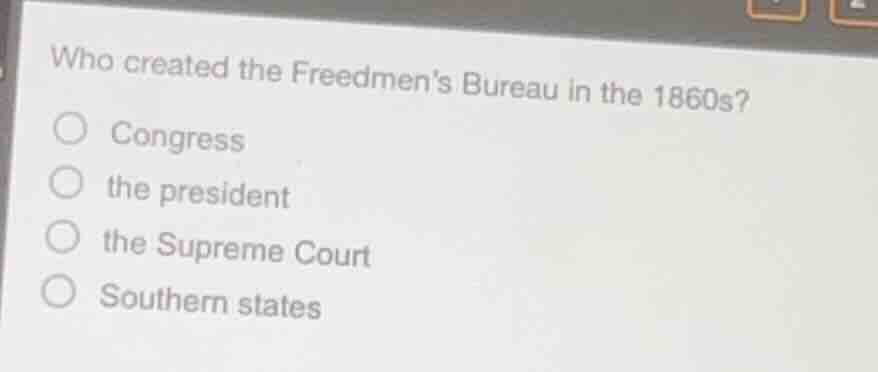 who created the freedmens bureau in the 1860s? ○ congress ○ the preside…