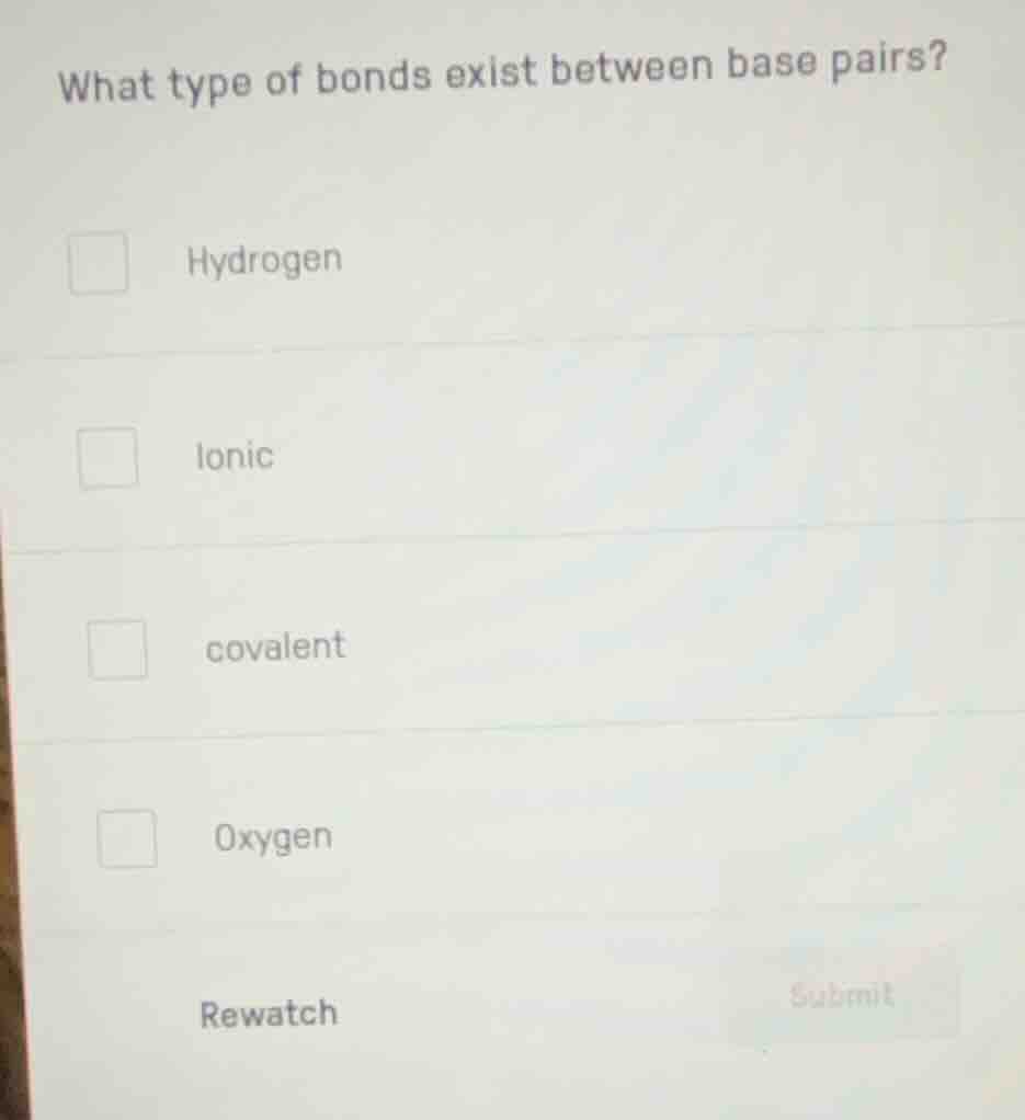 what type of bonds exist between base pairs? hydrogen ionic covalent ox…