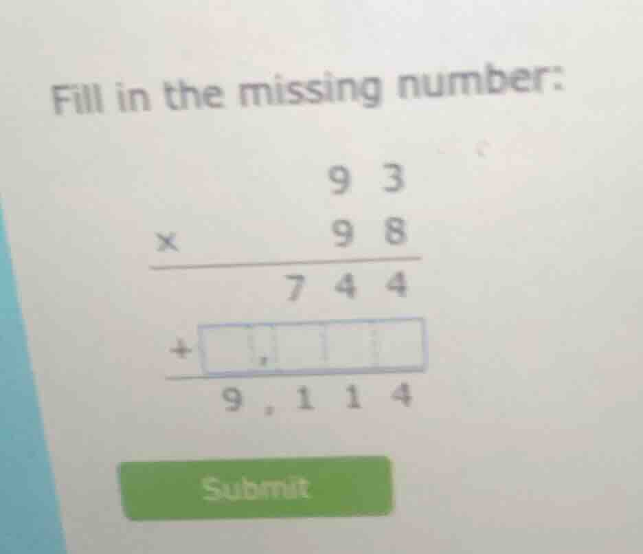 fill in the missing number: 9 3 × 9 8 ------- 7 4 4 + ------- 9,1 1 4 s…