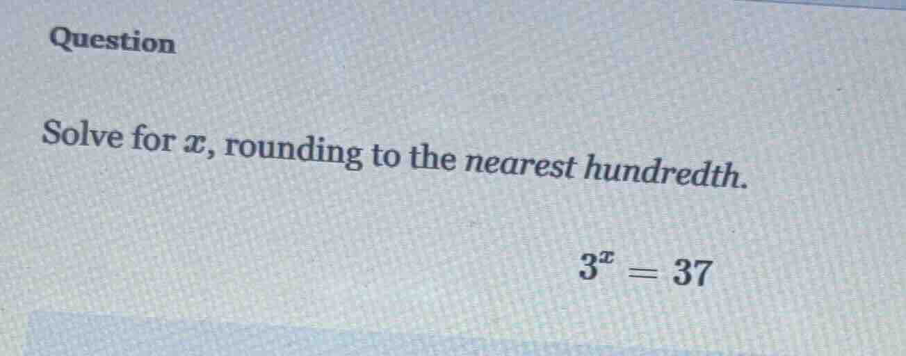 question solve for ( x ), rounding to the nearest hundredth. ( 3^x = 37…