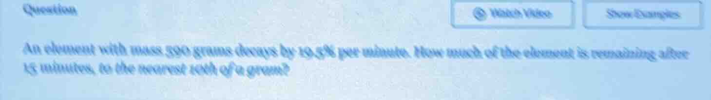 question an element with mass 390 grams decays by 19.5% per minute. how…