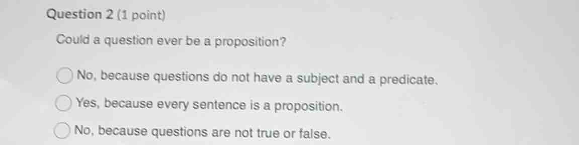 question 2 (1 point) could a question ever be a proposition? no, becaus…