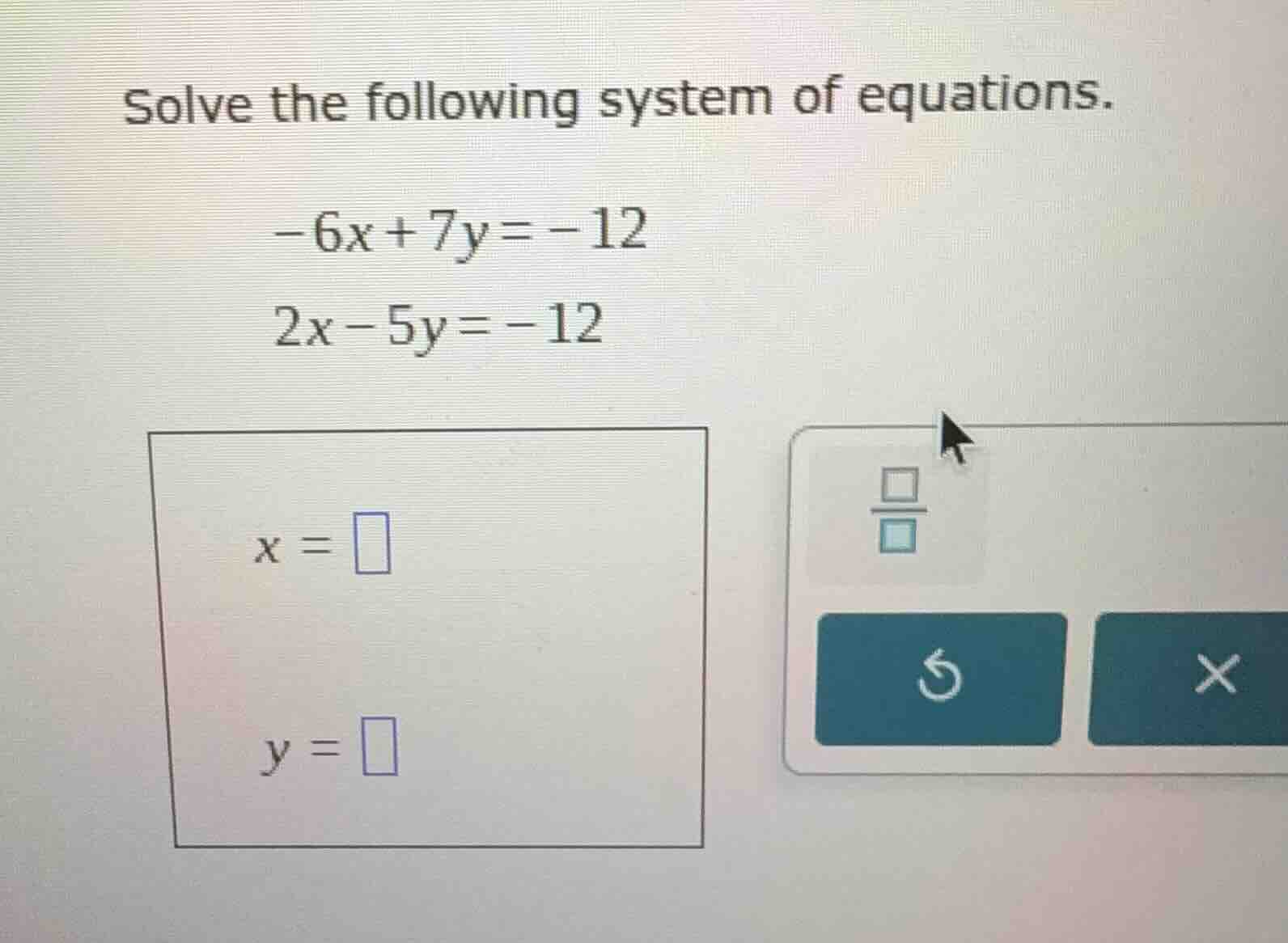 solve the following system of equations. -6x + 7y = -12 2x - 5y = -12 x…