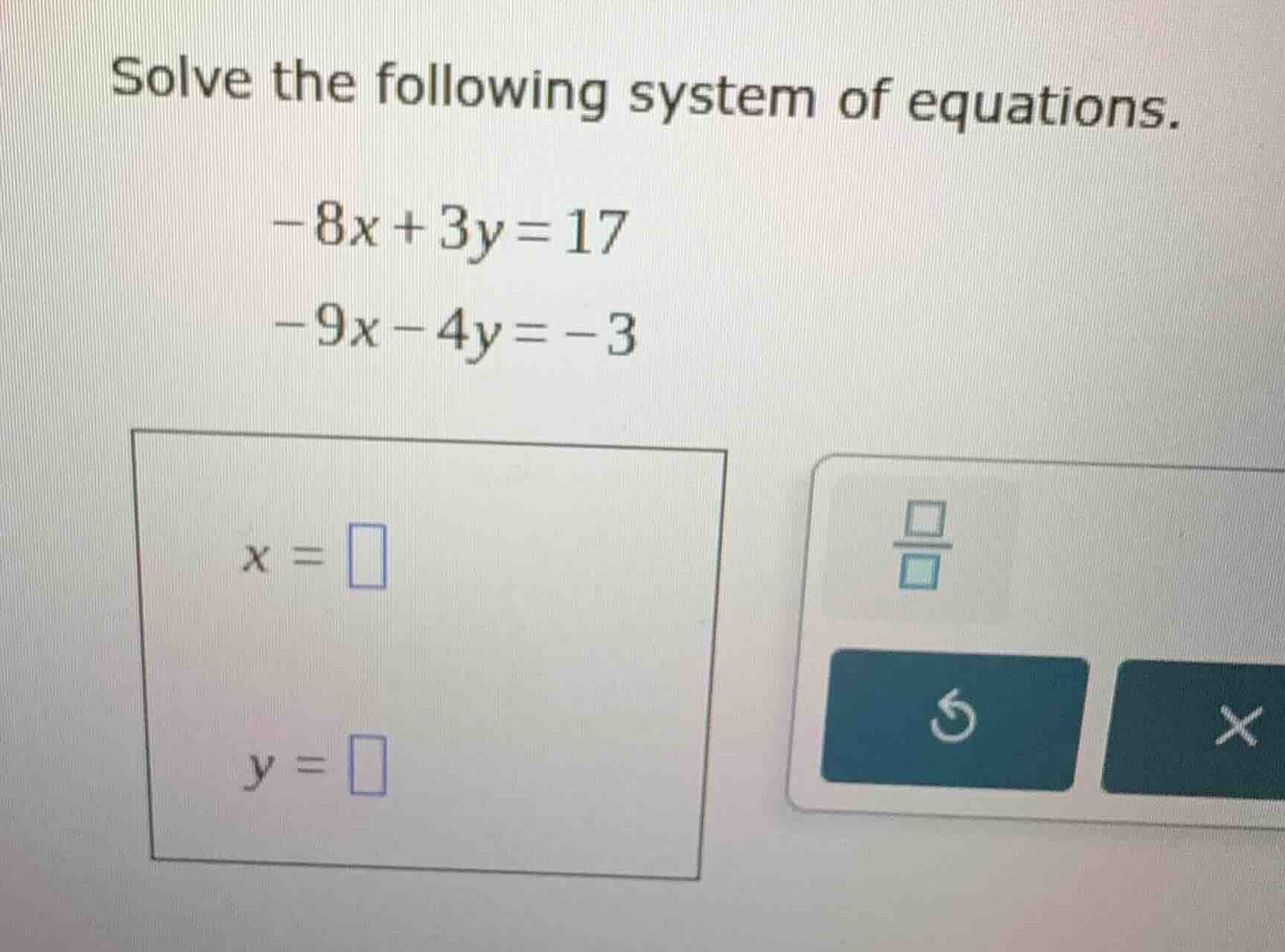 solve the following system of equations. -8x + 3y = 17 -9x - 4y = -3 x …