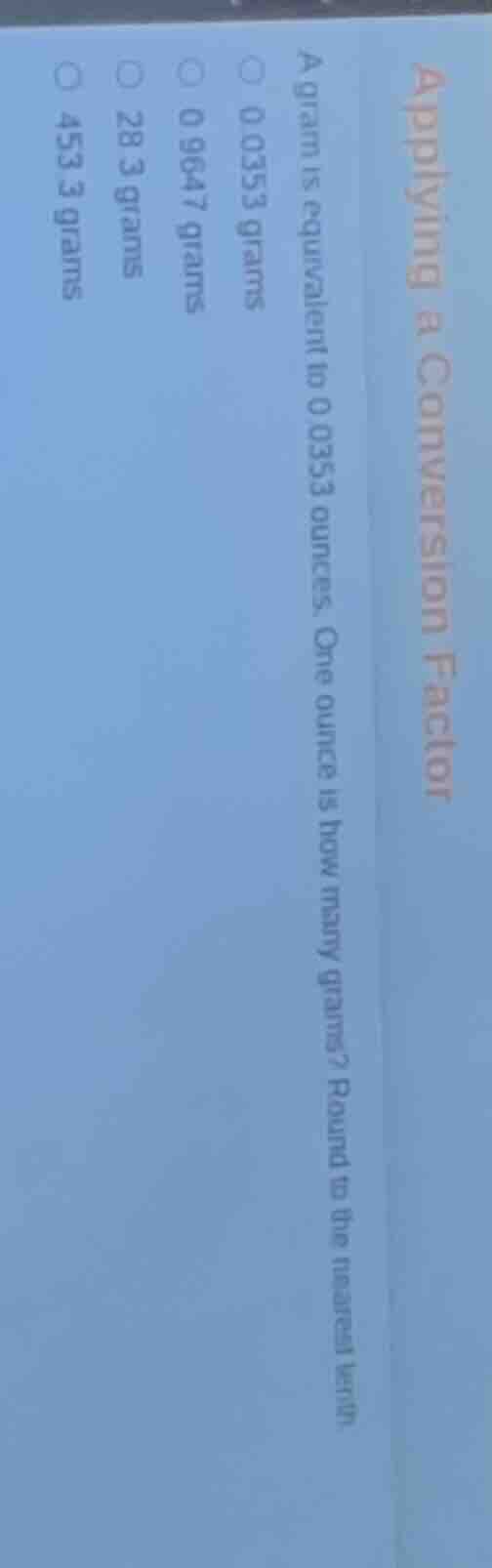 applying a conversion factor a gram is equivalent to 0.0353 ounces. one…