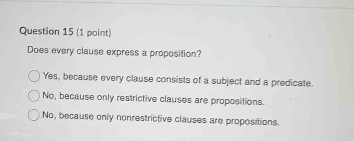 question 15 (1 point) does every clause express a proposition? ○ yes, b…