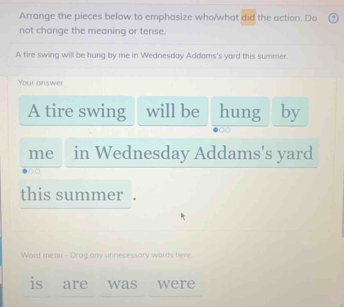 arrange the pieces below to emphasize who/what did the action. do not c…