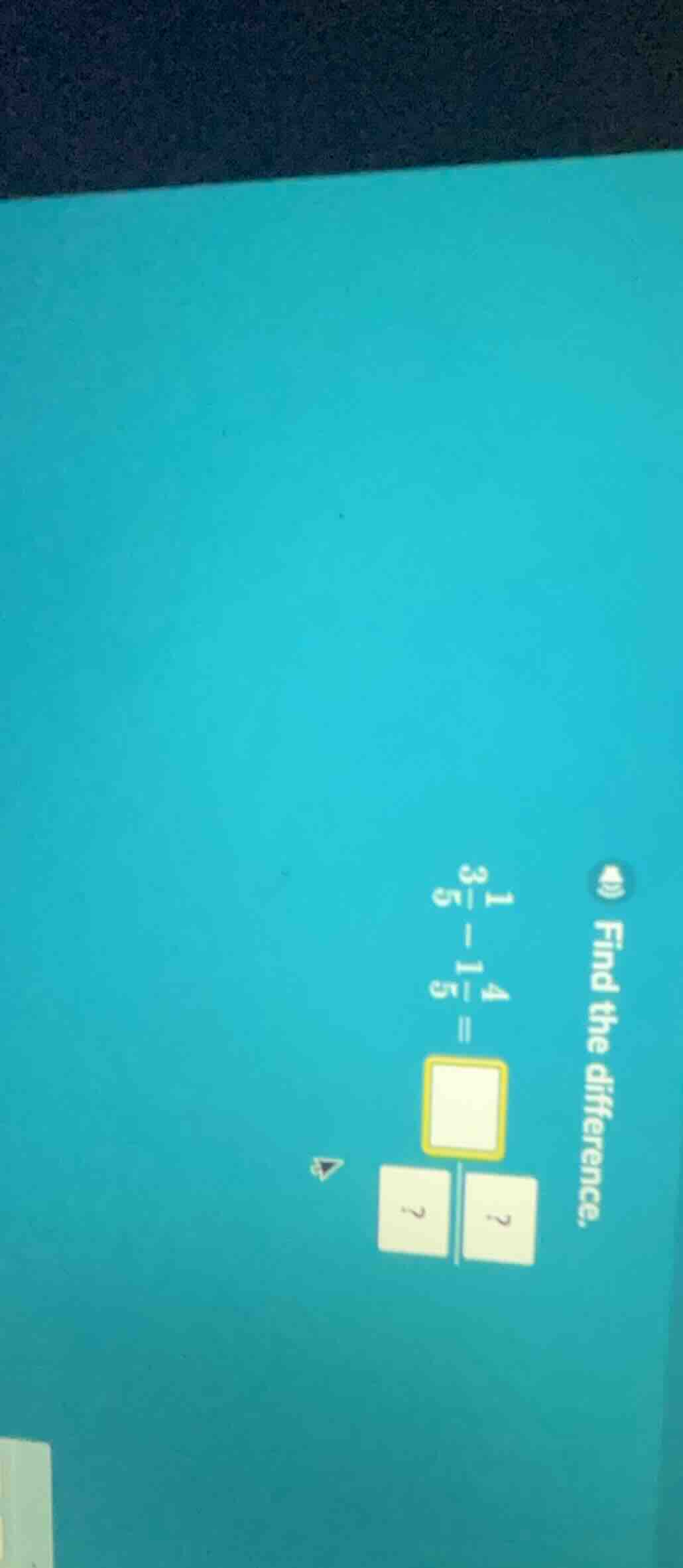 find the difference. $1\\frac{3}{5}-1\\frac{4}{5}=\\frac{?}{?}$