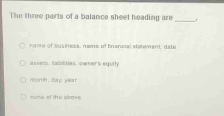 the three parts of a balance sheet heading are ______. name of business…