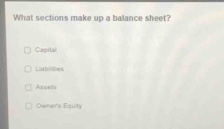 what sections make up a balance sheet? capital liabilities assets owner…