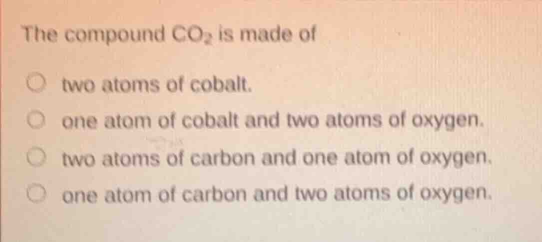 the compound $\\ce{co_{2}}$ is made of two atoms of cobalt. one atom of…