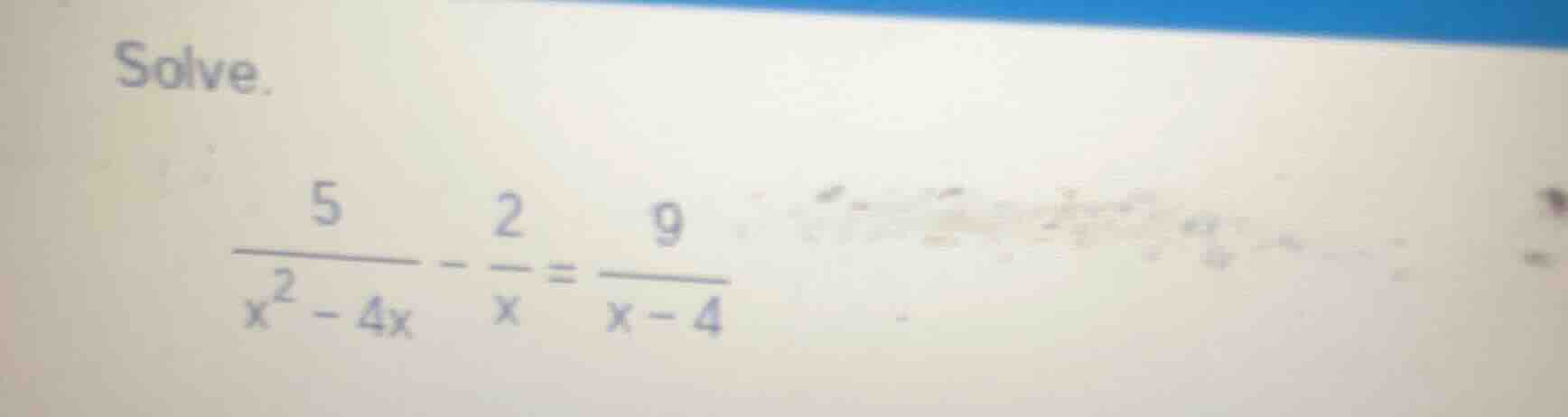 solve. \\(\\frac{5}{x^2 - 4x} - \\frac{2}{x} = \\frac{9}{x - 4}\\)