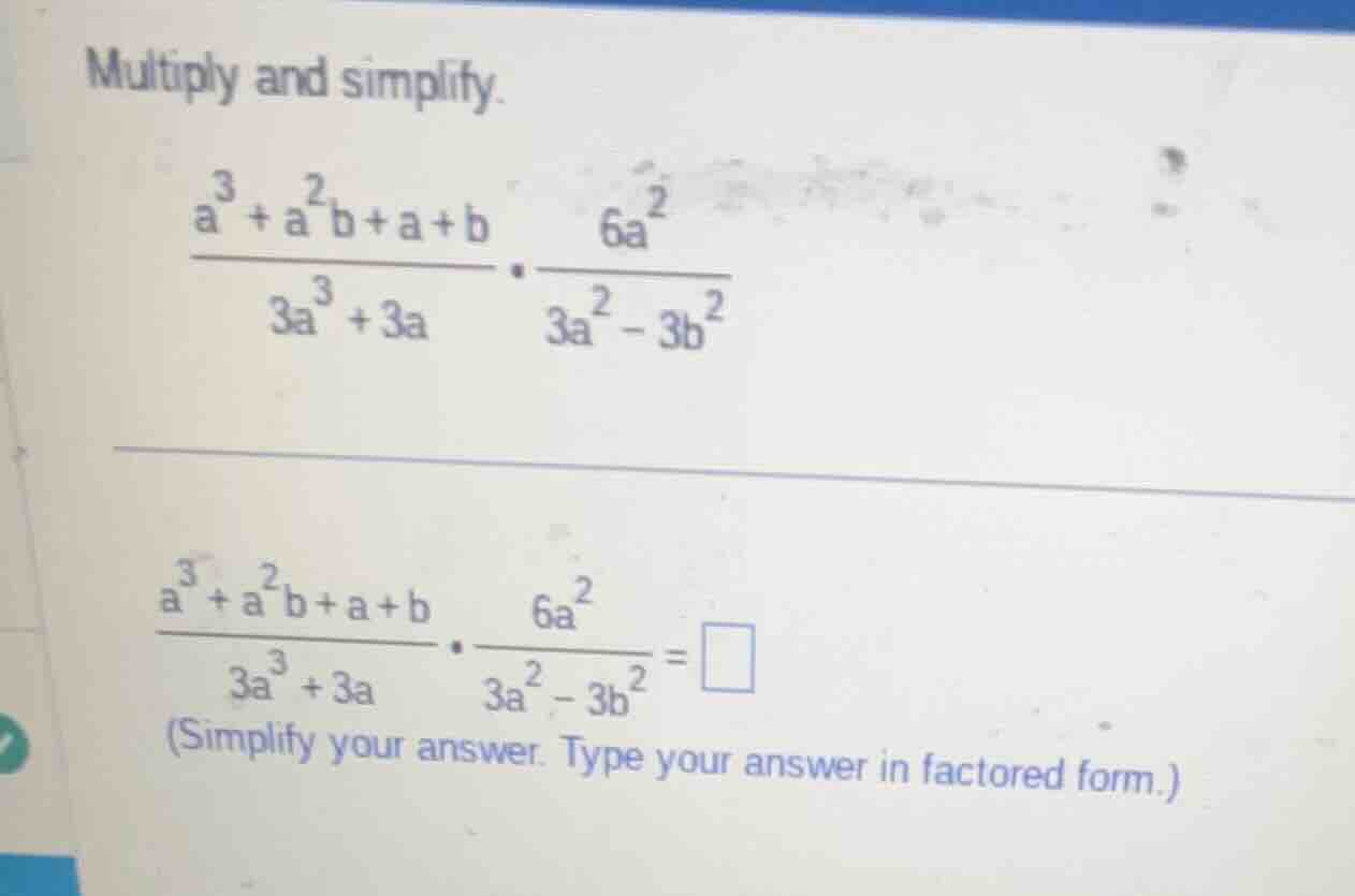 multiply and simplify. \\(\\frac{a^{3}+a^{2}b + a + b}{3a^{3}+3a}\\cdot…