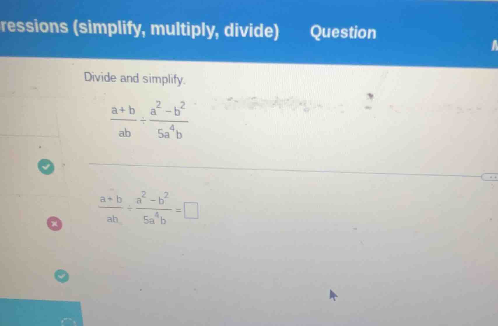 divide and simplify. \\(\frac{a + b}{ab} div \frac{a^2 - b^2}{5a^4b}\\)…