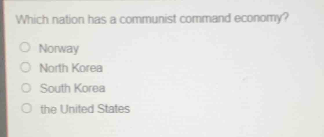 which nation has a communist command economy? ○ norway ○ north korea ○ …