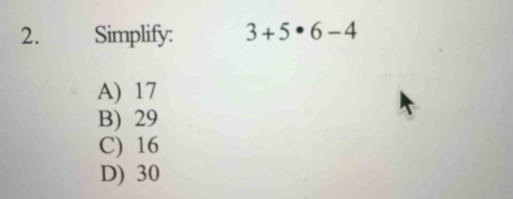 2. simplify: $3 + 5\\bullet 6 - 4$ a) 17 b) 29 c) 16 d) 30