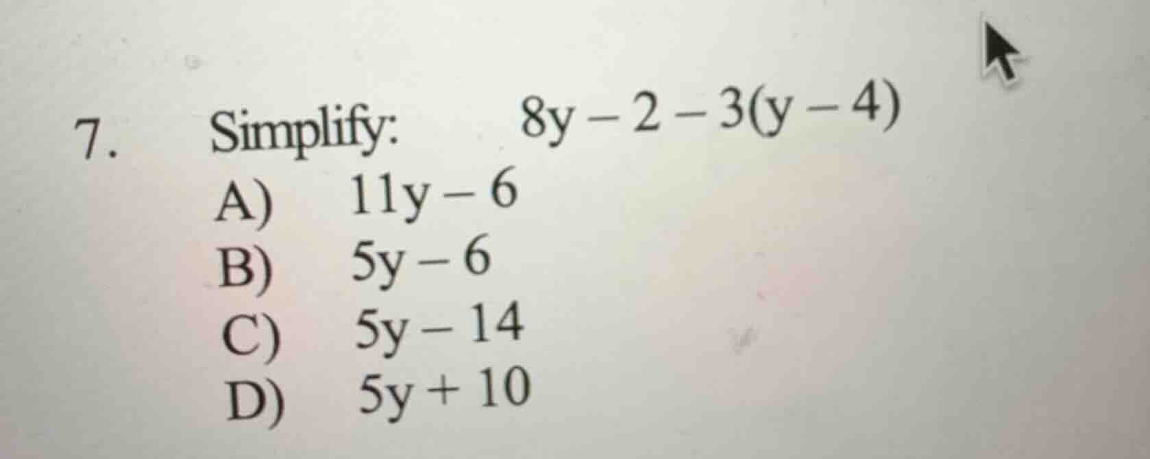 7. simplify: $8y - 2 - 3(y - 4)$ a) $11y - 6$ b) $5y - 6$ c) $5y - 14$ …