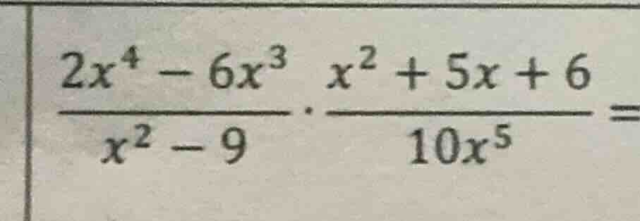 (\frac{2x^{4}-6x^{3}}{x^{2}-9}cdot\frac{x^{2}+5x + 6}{10x^{5}}=)