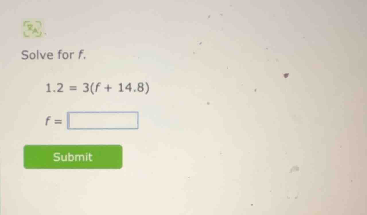solve for f. 1.2 = 3(f + 14.8) f = submit