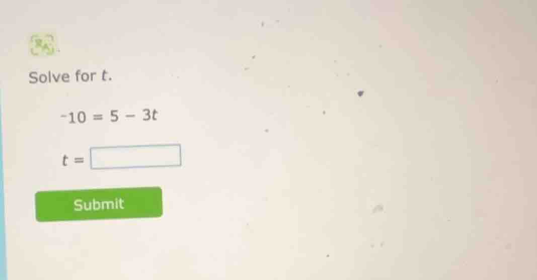solve for t. -10 = 5 - 3t t = submit