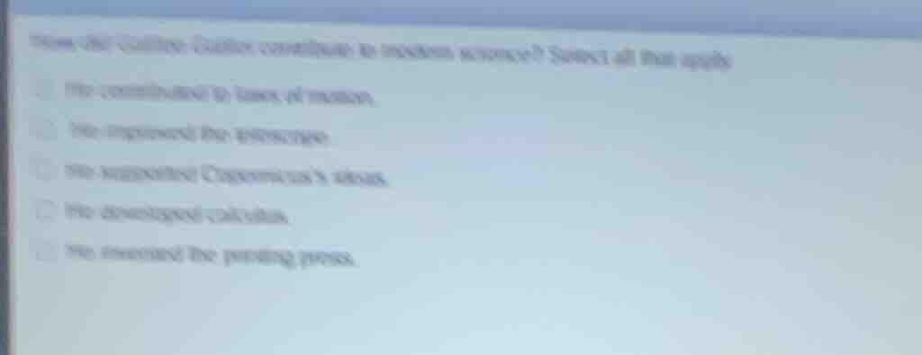 how did galileo galilei contribute to modern science? select all that a…