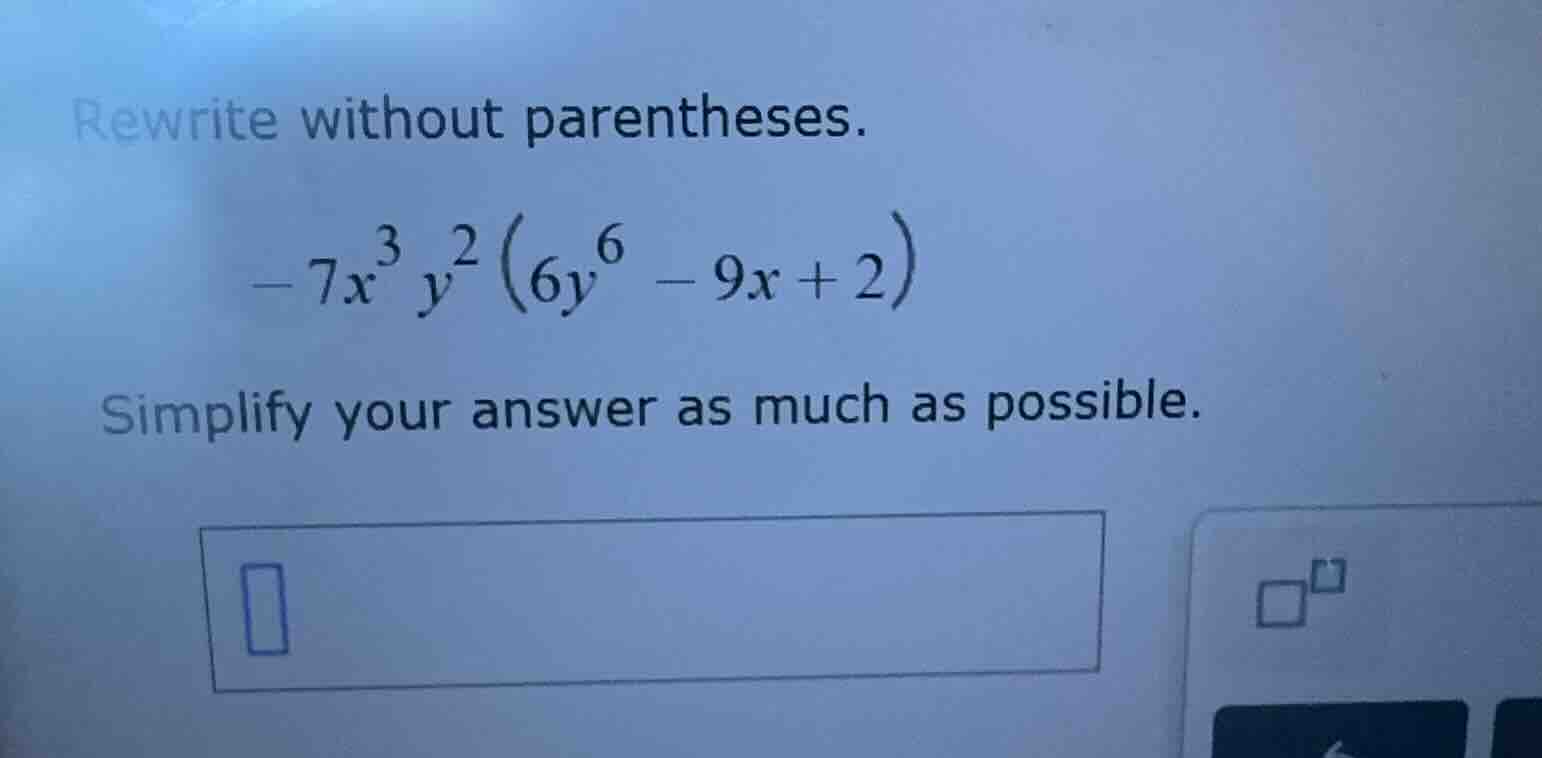 rewrite without parentheses. $-7x^{3}y^{2}(6y^{6}-9x + 2)$ simplify you…