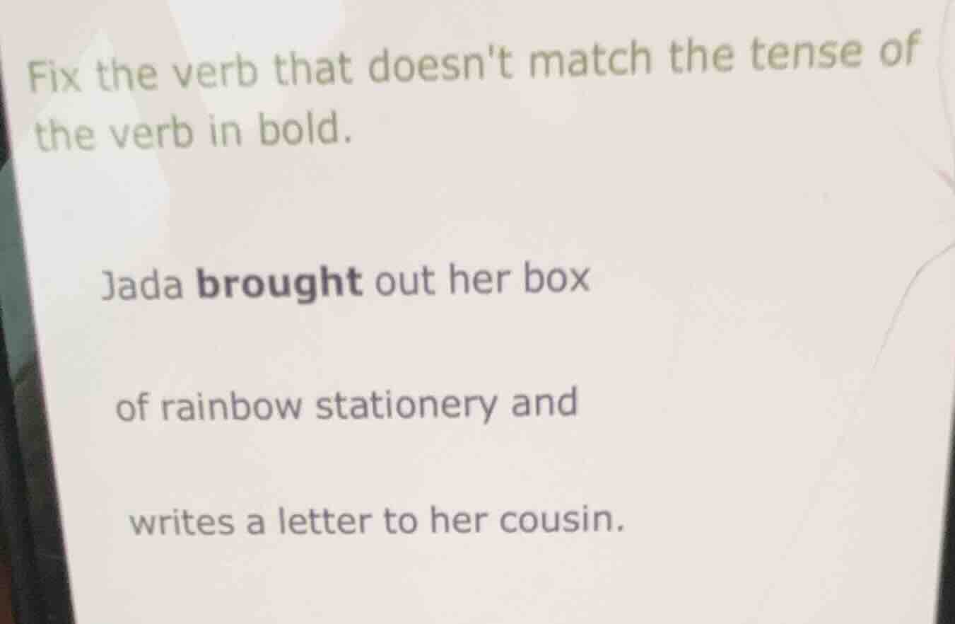 fix the verb that doesnt match the tense of the verb in bold. jada brou…
