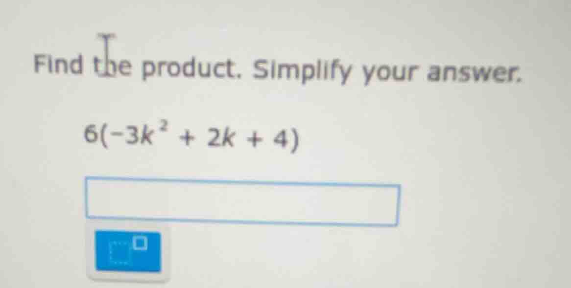 find the product. simplify your answer. 6(-3k² + 2k + 4)