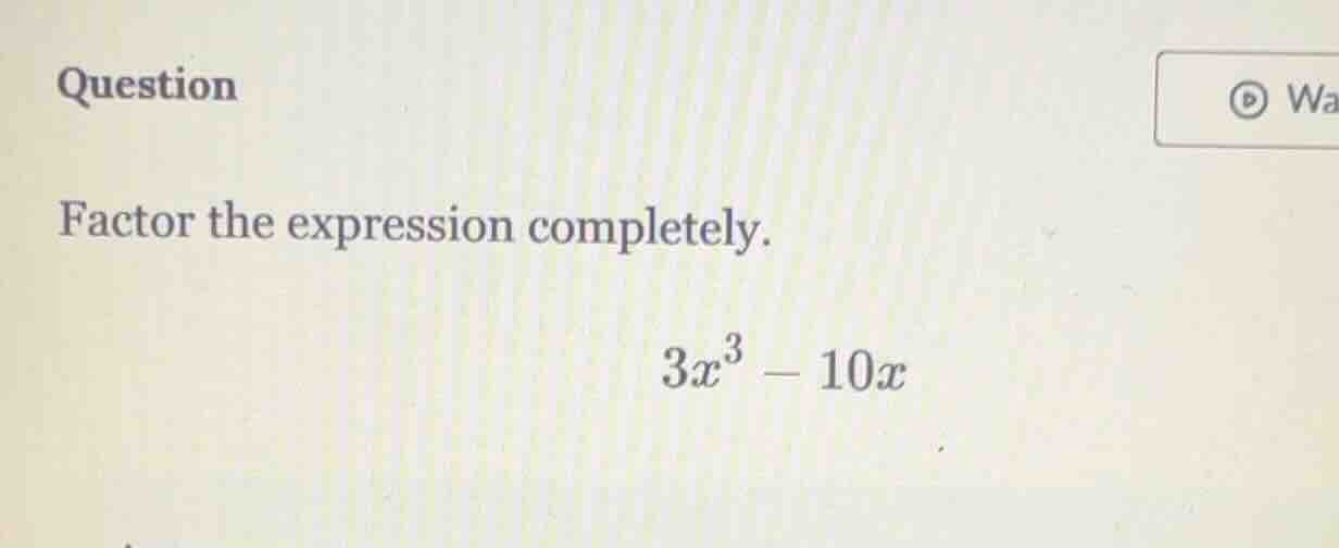 question factor the expression completely. $3x^3 - 10x$